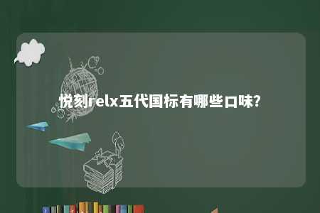 悦刻relx五代国标有哪些口味�？ 