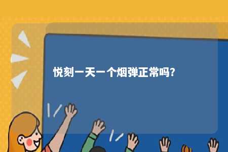 悦刻一天一个烟弹正常吗
？ 